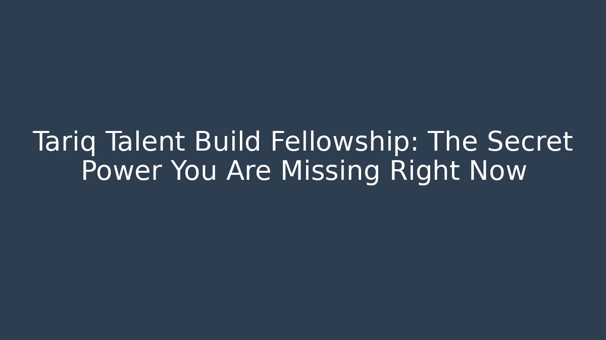 Tariq Talent Build Fellowship: The Secret Power You Are Missing Right Now