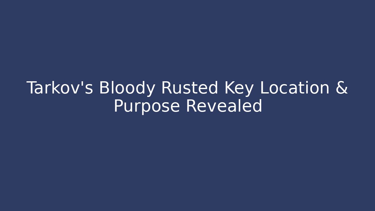Tarkov's Bloody Rusted Key Location & Purpose Revealed