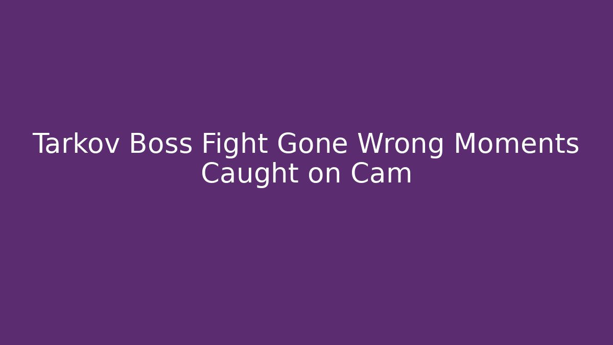 Tarkov Boss Fight Gone Wrong Moments Caught on Cam