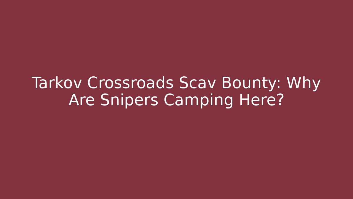 Tarkov Crossroads Scav Bounty: Why Are Snipers Camping Here?