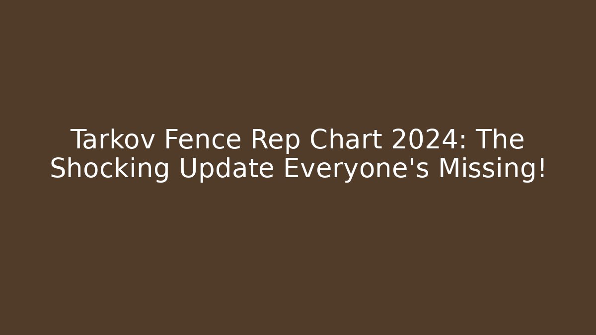 Tarkov Fence Rep Chart 2024: The Shocking Update Everyone’s Missing!