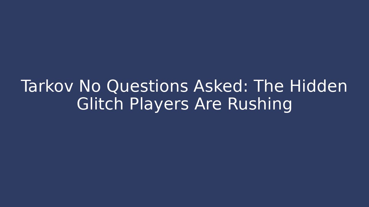 Tarkov No Questions Asked: The Hidden Glitch Players Are Rushing