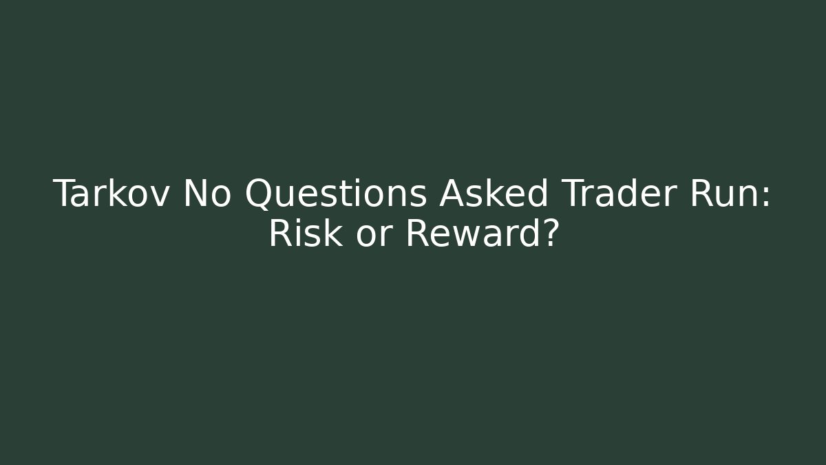 Tarkov No Questions Asked Trader Run: Risk or Reward?