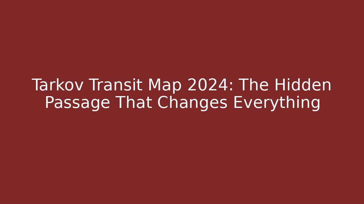 Tarkov Transit Map 2024: The Hidden Passage That Changes Everything