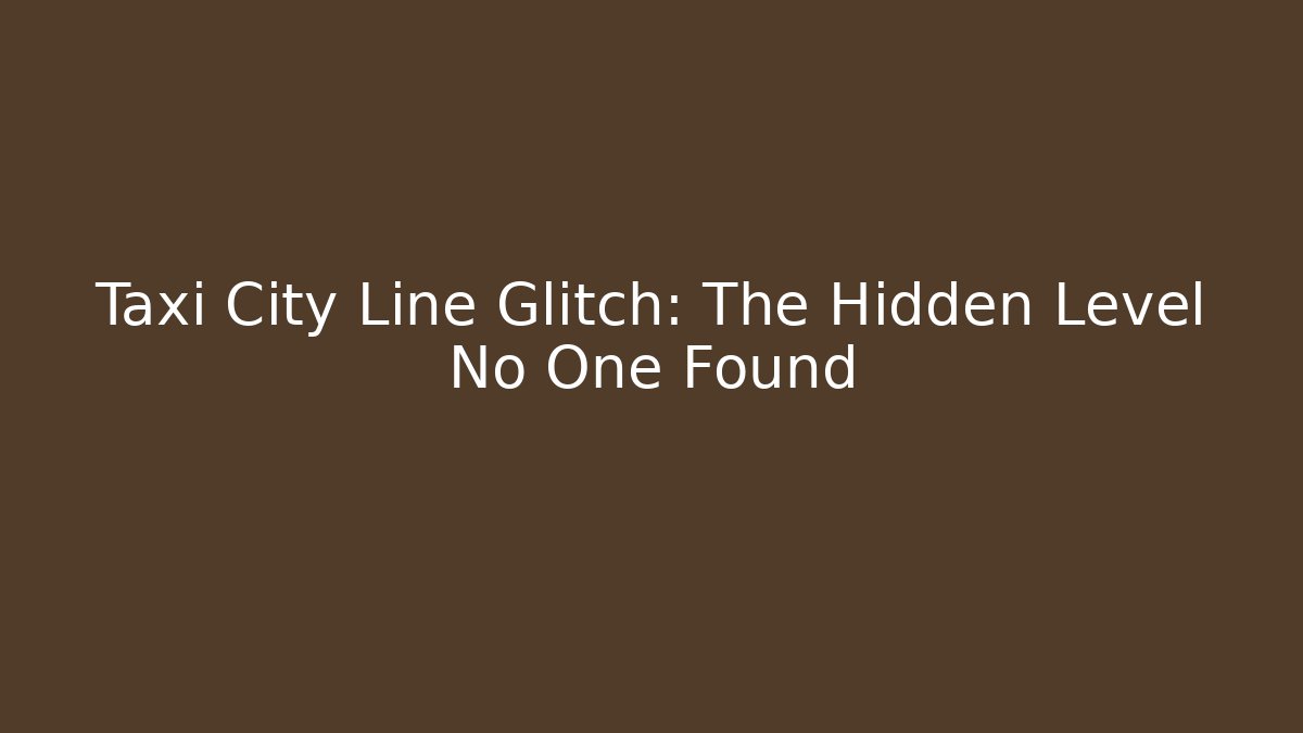 Taxi City Line Glitch: The Hidden Level No One Found