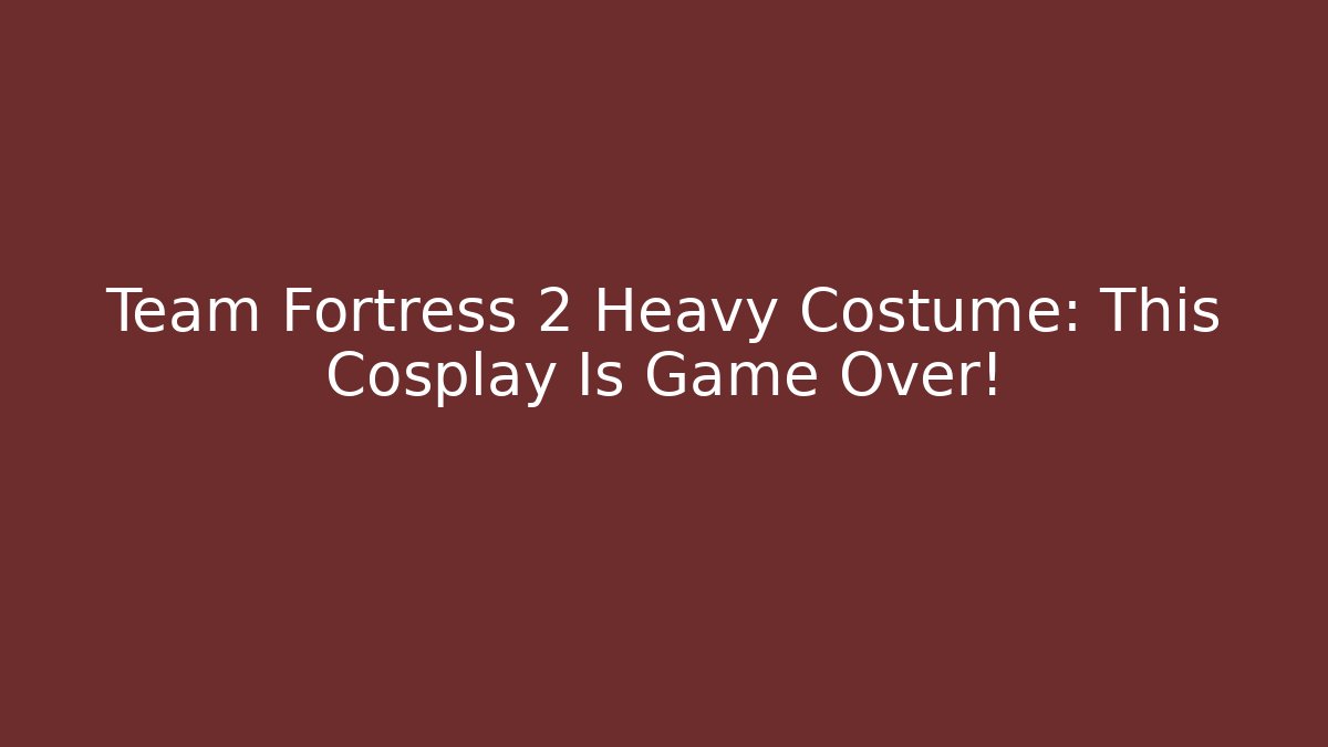 Team Fortress 2 Heavy Costume: This Cosplay Is Game Over!
