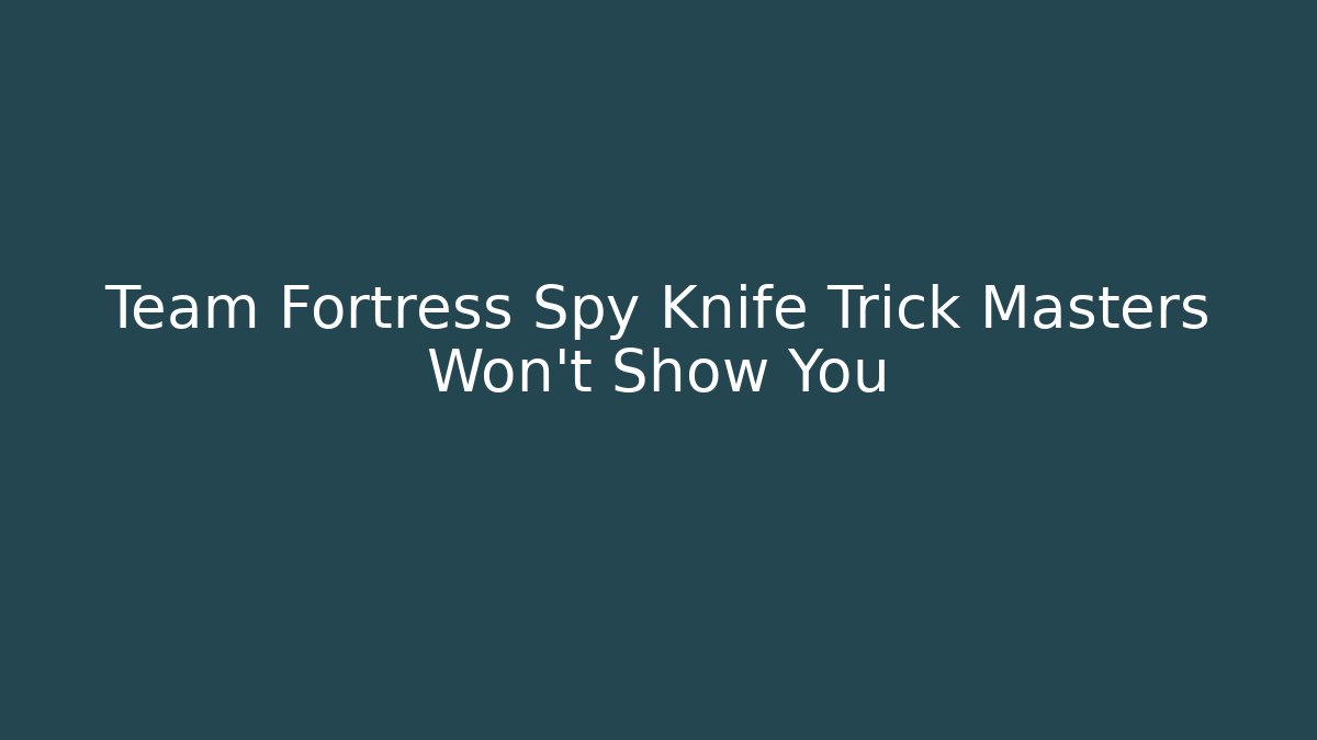Team Fortress Spy Knife Trick Masters Won't Show You - Boomer Naturals