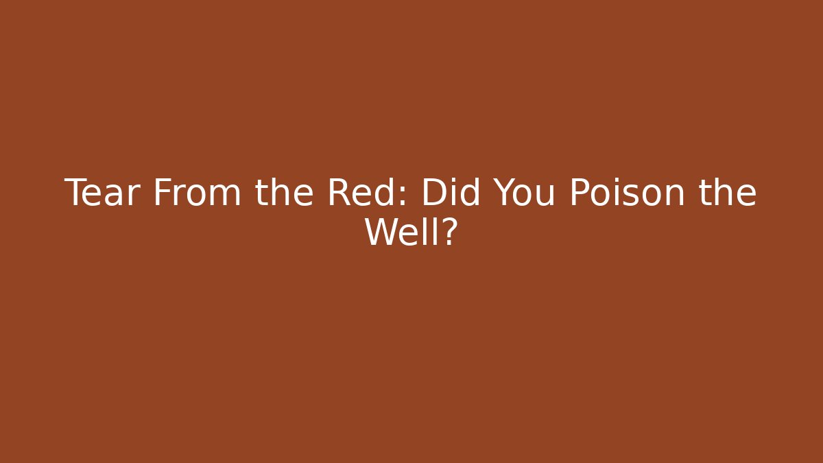Tear From the Red: Did You Poison the Well?
