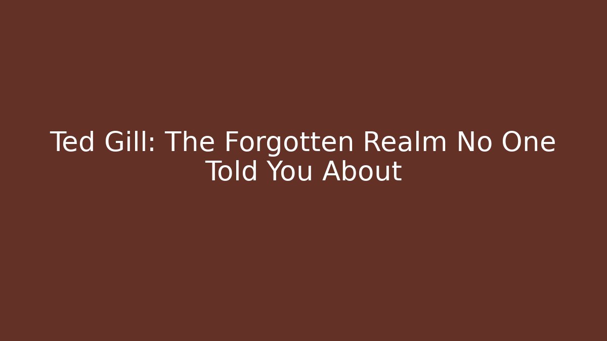Ted Gill: The Forgotten Realm No One Told You About