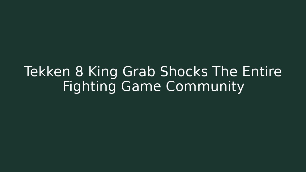 Tekken 8 King Grab Shocks The Entire Fighting Game Community
