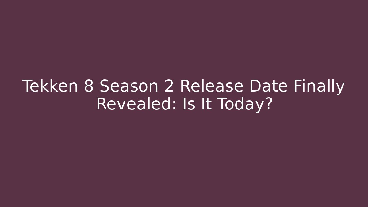 Tekken 8 Season 2 Release Date Finally Revealed: Is It Today? - Boomer Naturals
