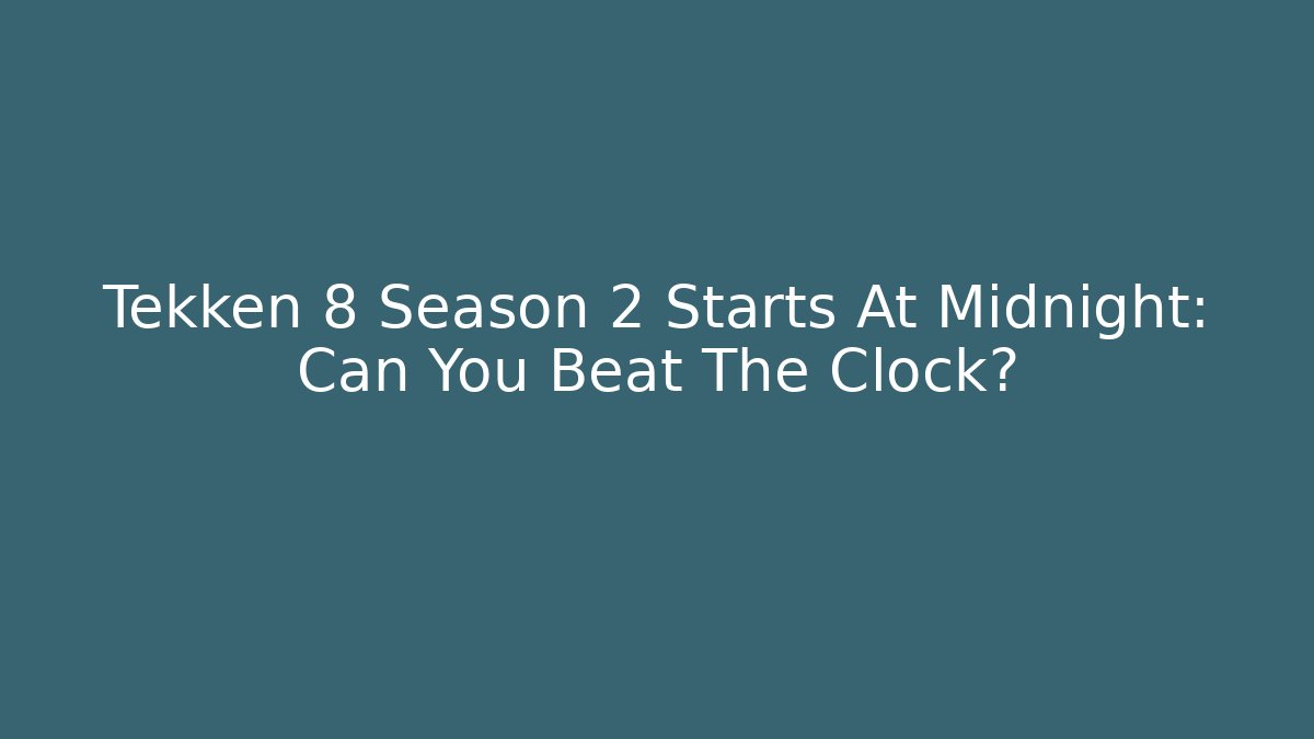 Tekken 8 Season 2 Starts At Midnight: Can You Beat The Clock?