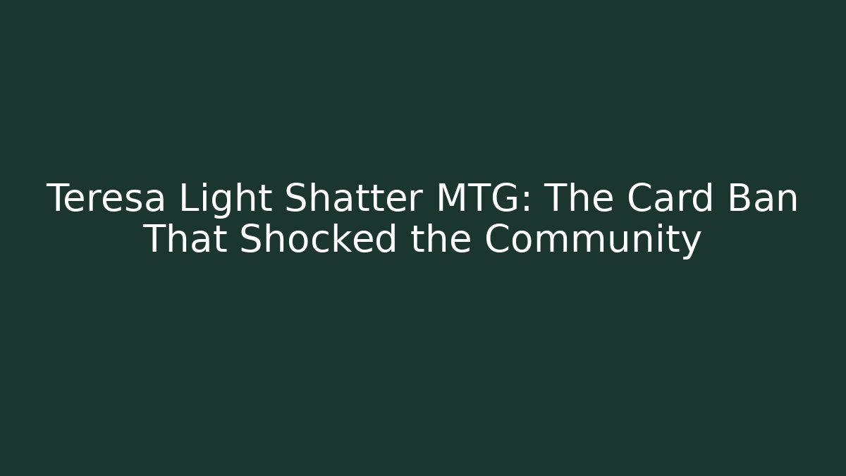 Teresa Light Shatter MTG: The Card Ban That Shocked the Community