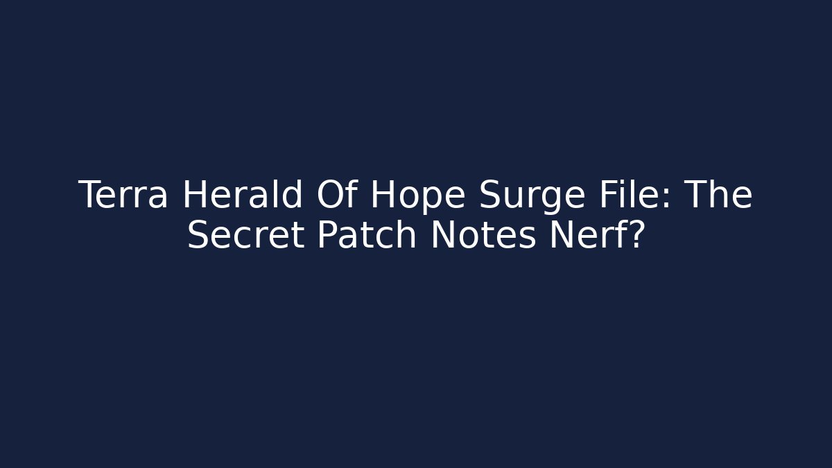 Terra Herald Of Hope Surge File: The Secret Patch Notes Nerf?
