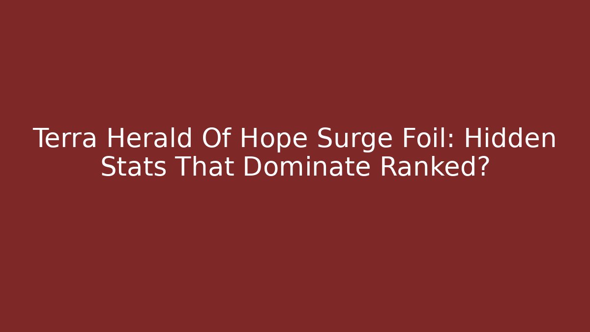 Terra Herald Of Hope Surge Foil: Hidden Stats That Dominate Ranked?