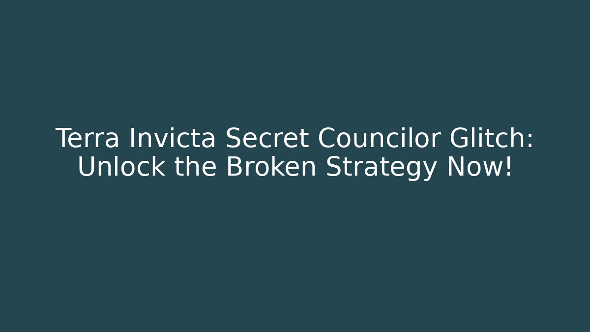 Terra Invicta Secret Councilor Glitch: Unlock the Broken Strategy Now!
