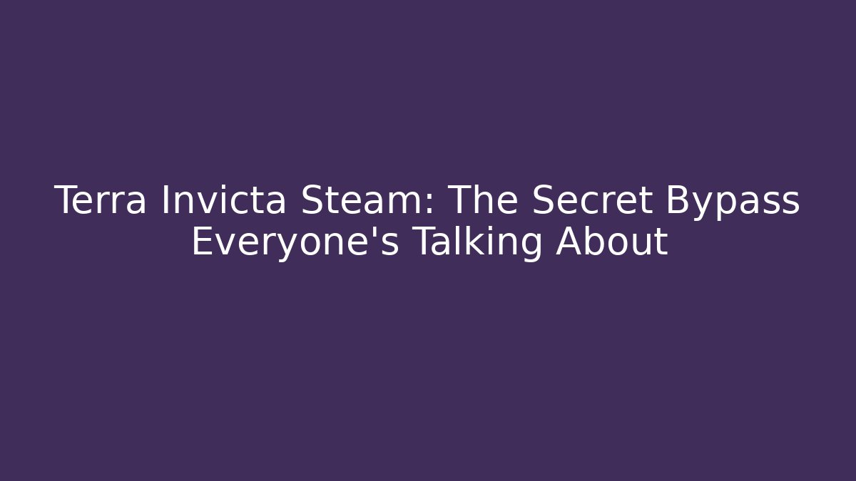 Terra Invicta Steam: The Secret Bypass Everyone’s Talking About