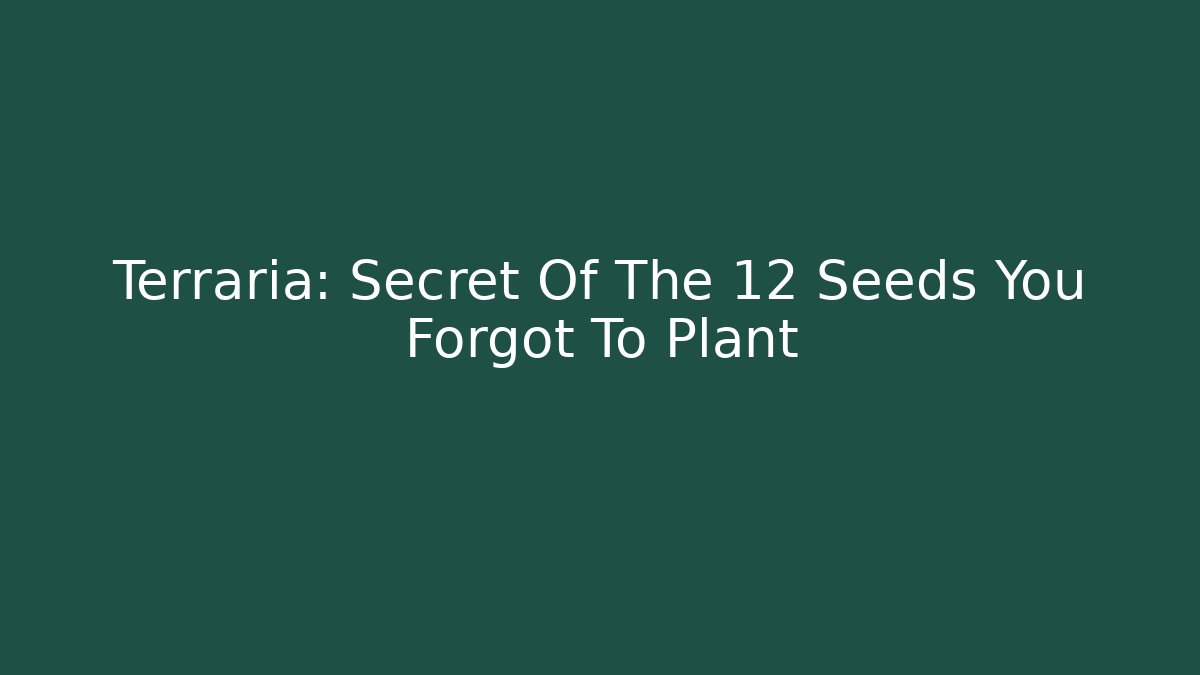 Terraria: Secret Of The 12 Seeds You Forgot To Plant