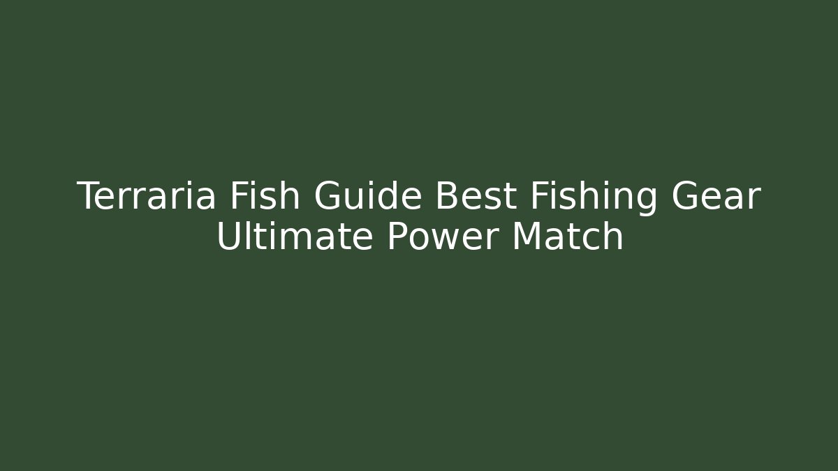 Terraria Fish Guide Best Fishing Gear Ultimate Power Match