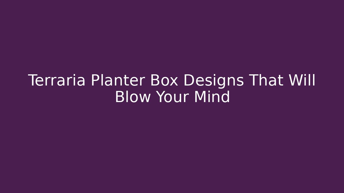 Terraria Planter Box Designs That Will Blow Your Mind