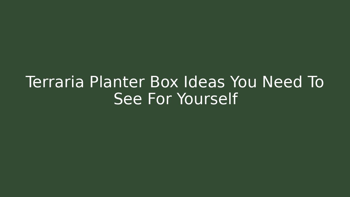 Terraria Planter Box Ideas You Need To See For Yourself