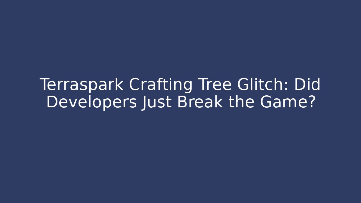 Terraspark Crafting Tree Glitch: Did Developers Just Break the Game?
