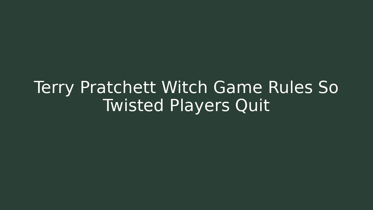 Terry Pratchett Witch Game Rules So Twisted Players Quit