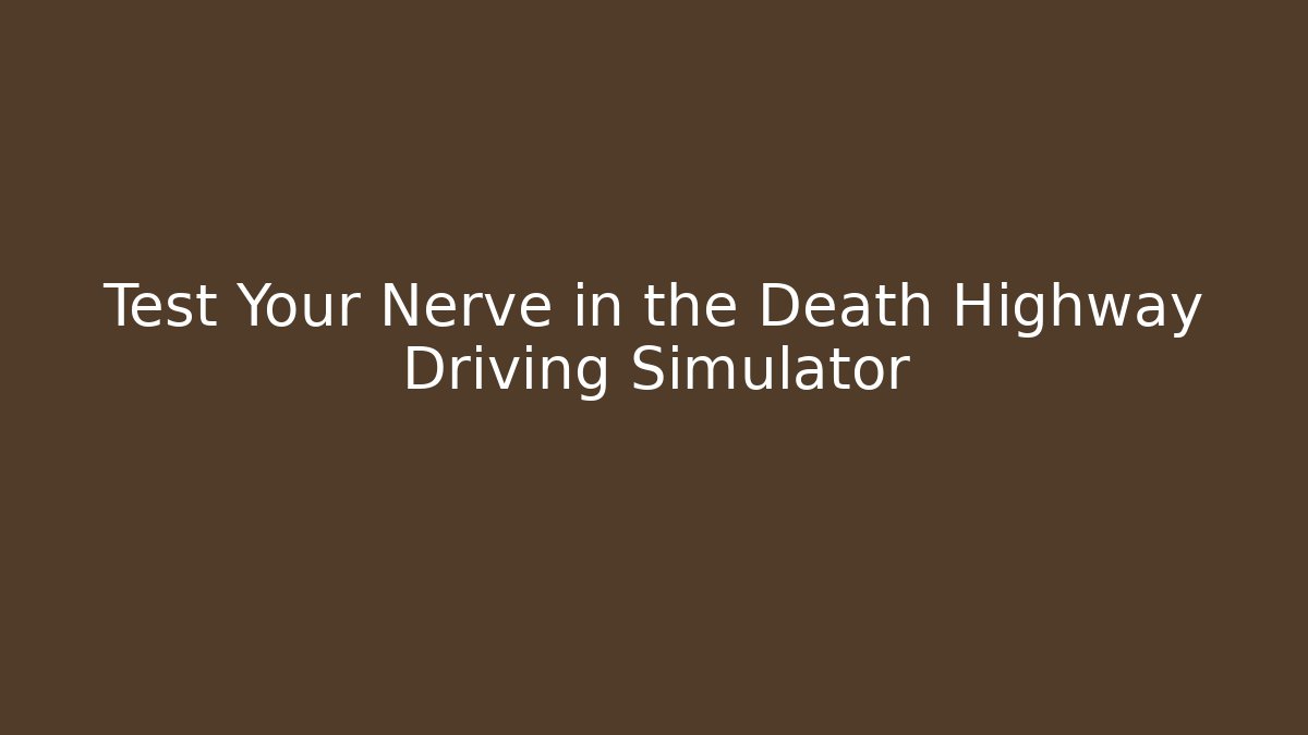 Test Your Nerve in the Death Highway Driving Simulator