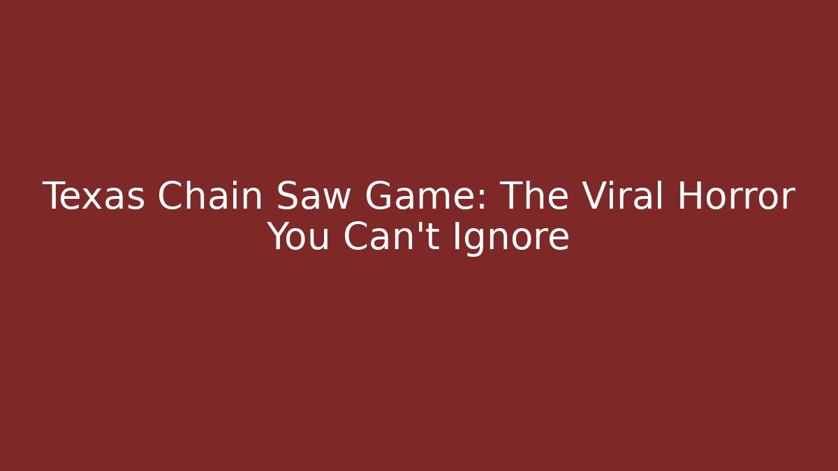 Texas Chain Saw Game: The Viral Horror You Can't Ignore