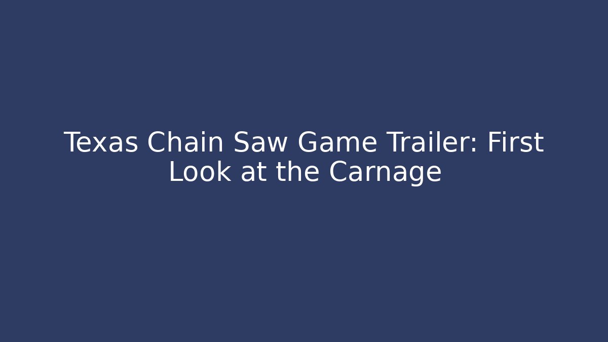 Texas Chain Saw Game Trailer: First Look at the Carnage