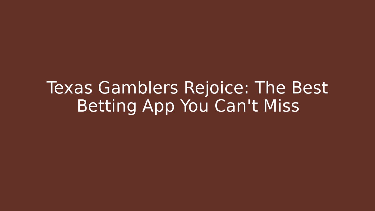 Texas Gamblers Rejoice: The Best Betting App You Can't Miss
