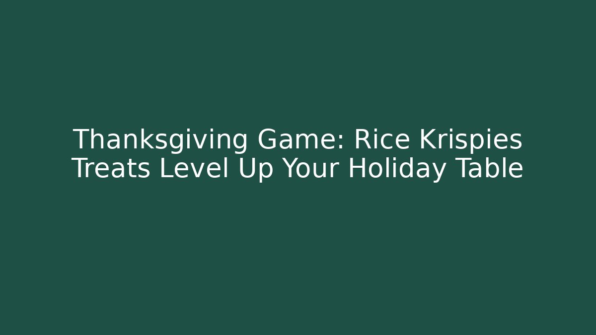 Thanksgiving Game: Rice Krispies Treats Level Up Your Holiday Table