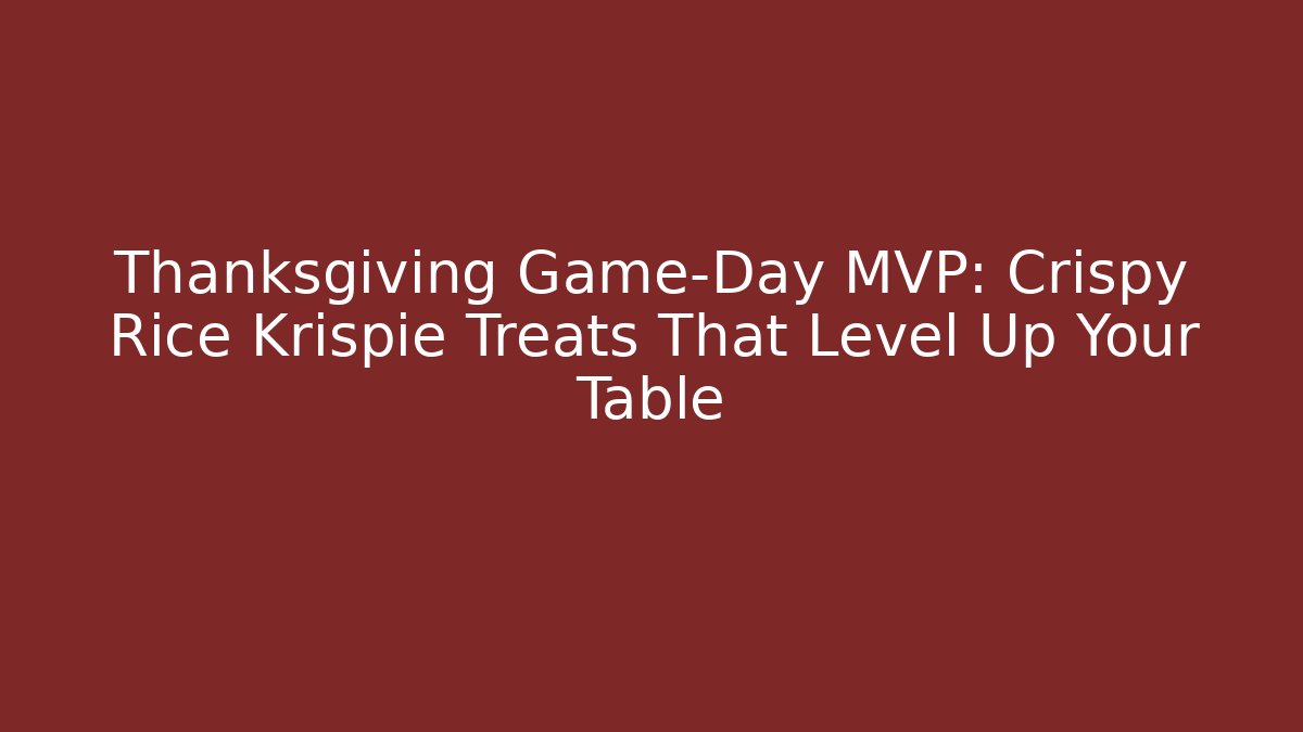 Thanksgiving Game-Day MVP: Crispy Rice Krispie Treats That Level Up Your Table