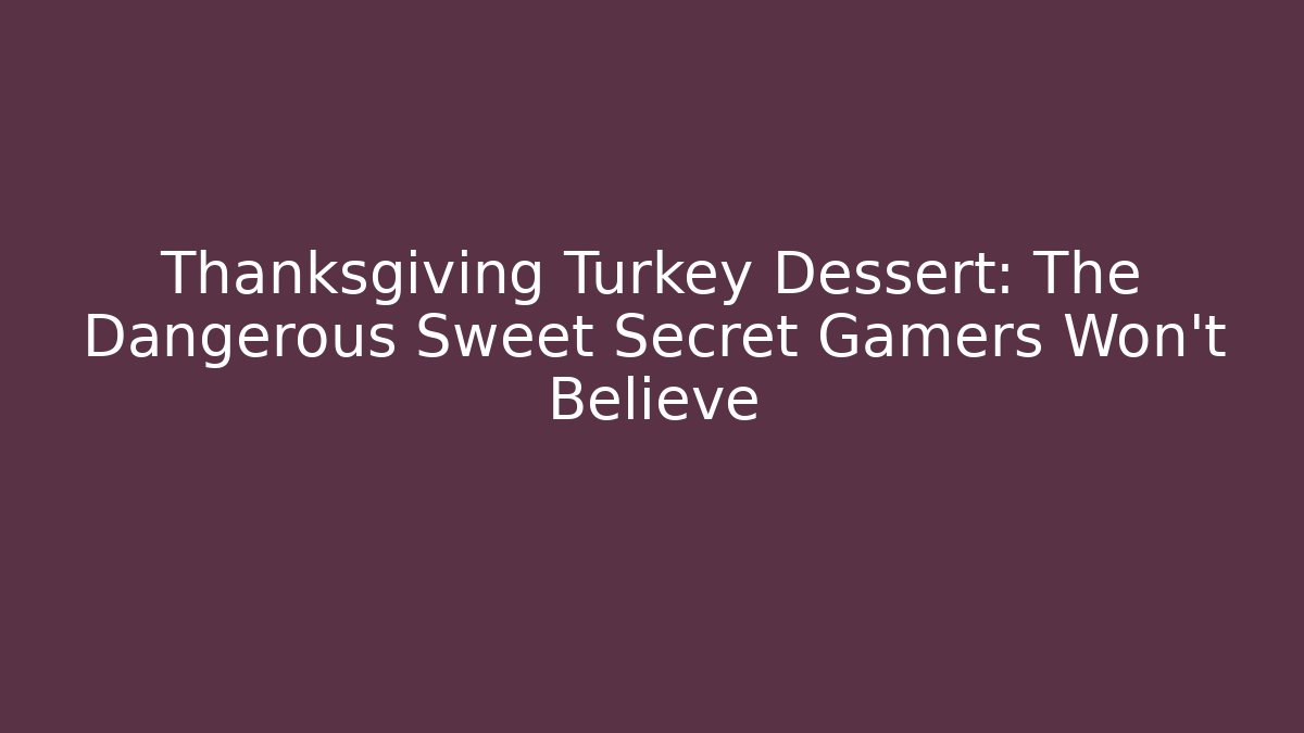 Thanksgiving Turkey Dessert: The Dangerous Sweet Secret Gamers Won't Believe