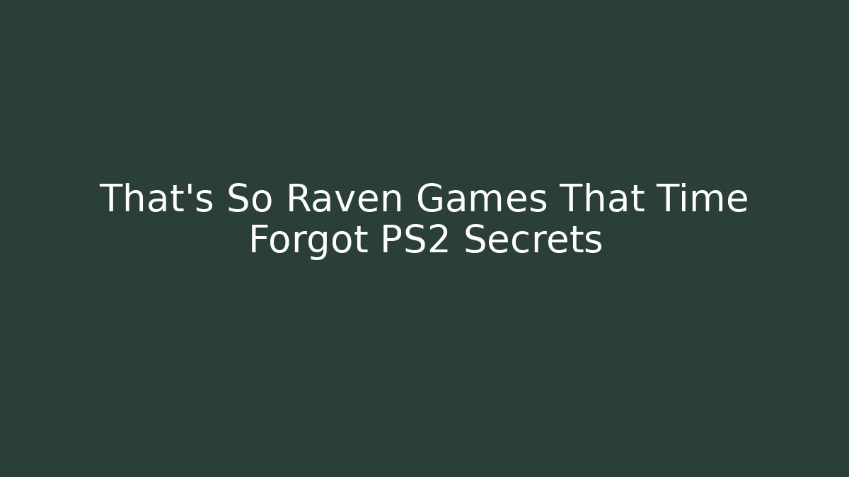 That's So Raven Games That Time Forgot PS2 Secrets
