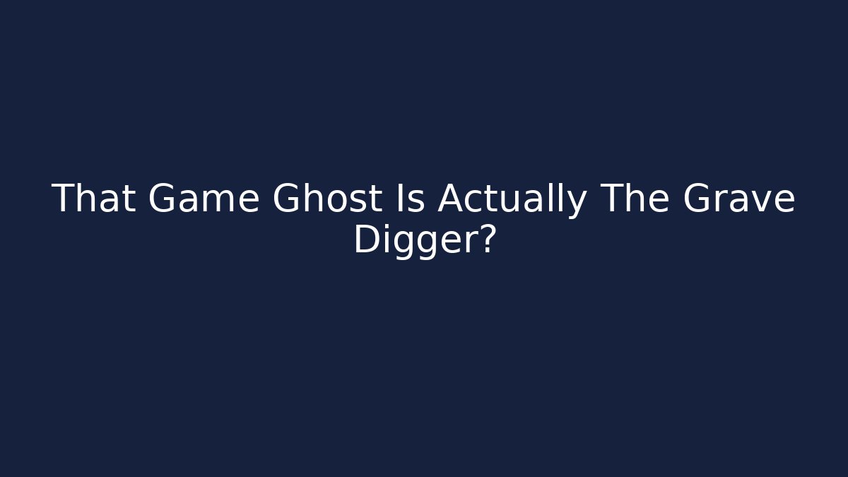 That Game Ghost Is Actually The Grave Digger?