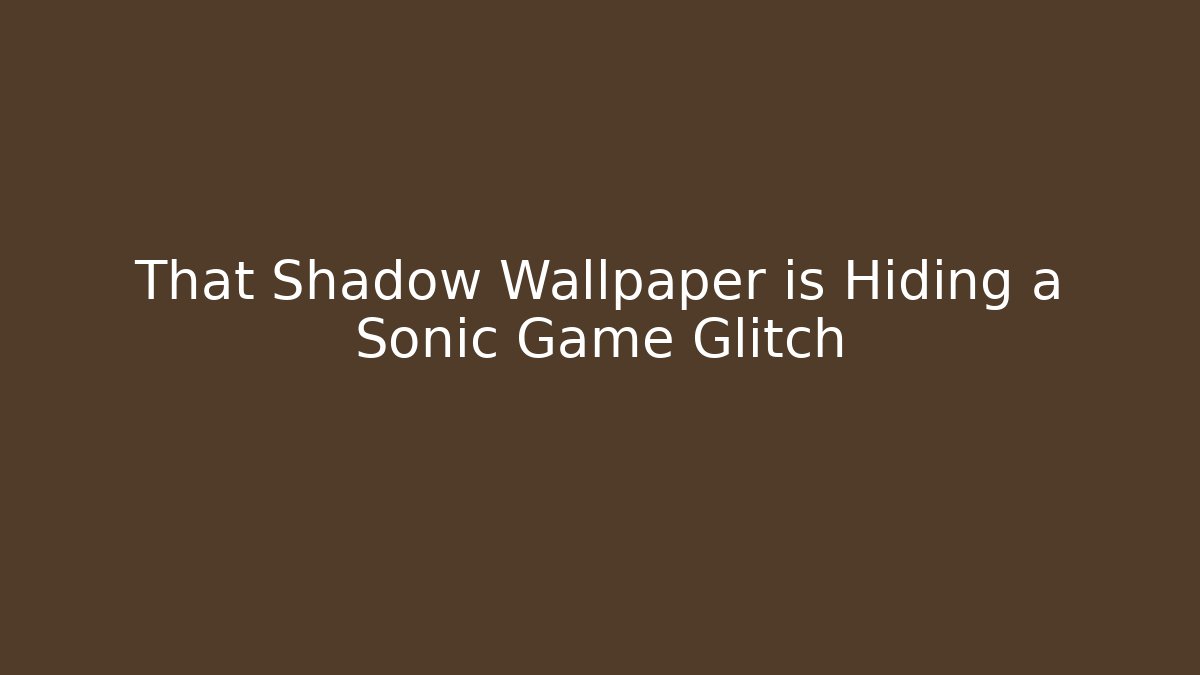 That Shadow Wallpaper is Hiding a Sonic Game Glitch - Boomer Naturals