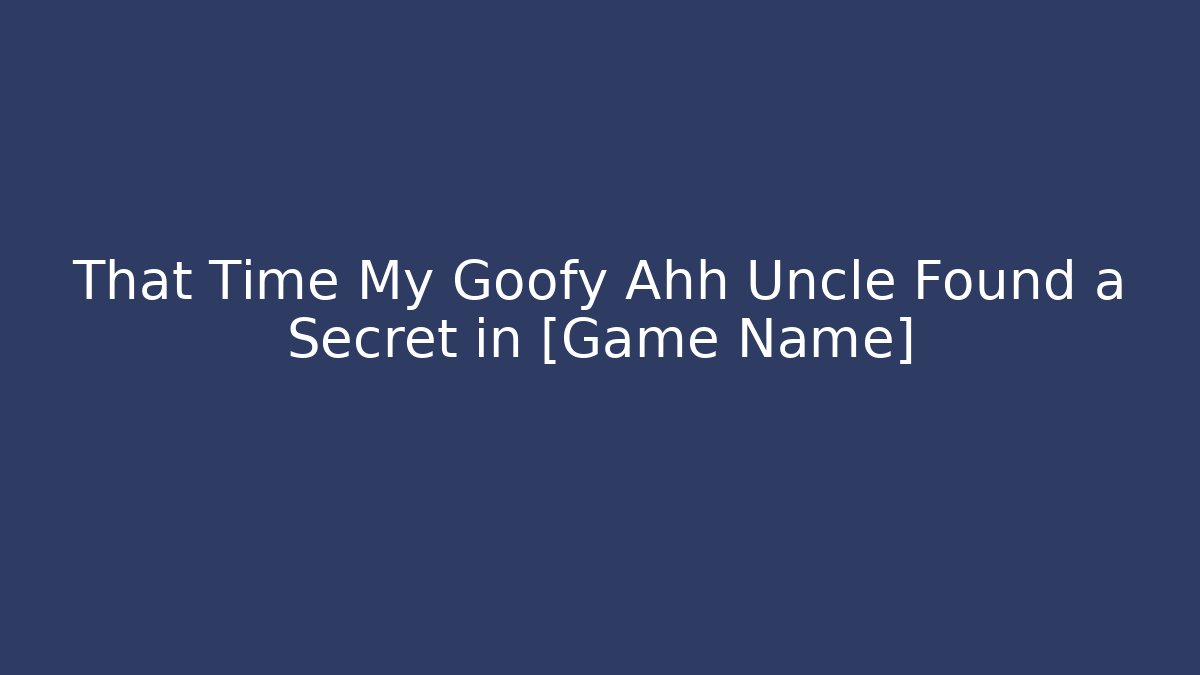 That Time My Goofy Ahh Uncle Found a Secret in [Game Name]