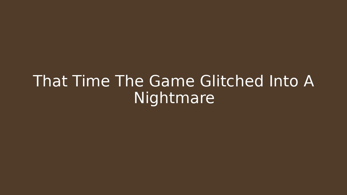 That Time The Game Glitched Into A Nightmare - Boomer Naturals
