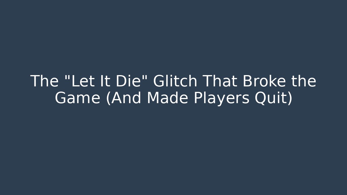 The "Let It Die" Glitch That Broke the Game (And Made Players Quit)