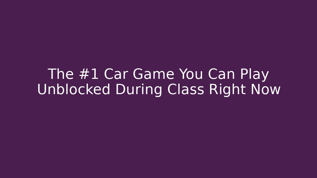 The #1 Car Game You Can Play Unblocked During Class Right Now