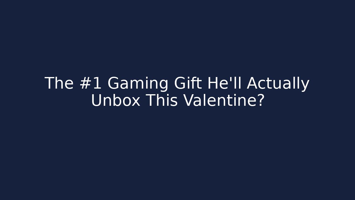 The #1 Gaming Gift He’ll Actually Unbox This Valentine?