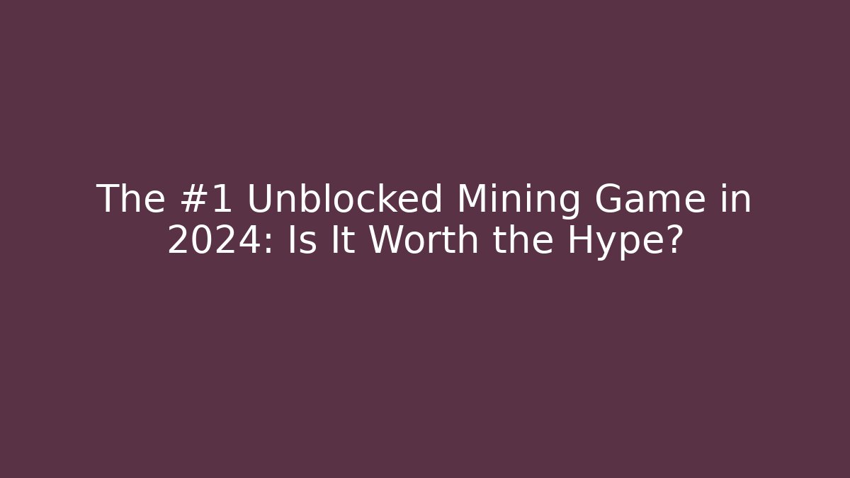 The #1 Unblocked Mining Game in 2024: Is It Worth the Hype?