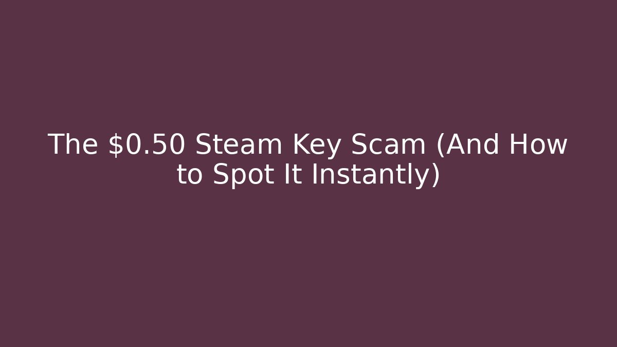 The $0.50 Steam Key Scam (And How to Spot It Instantly)