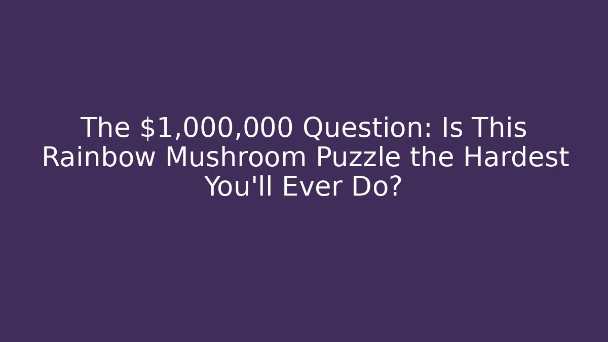 The $1,000,000 Question: Is This Rainbow Mushroom Puzzle the Hardest You'll Ever Do?