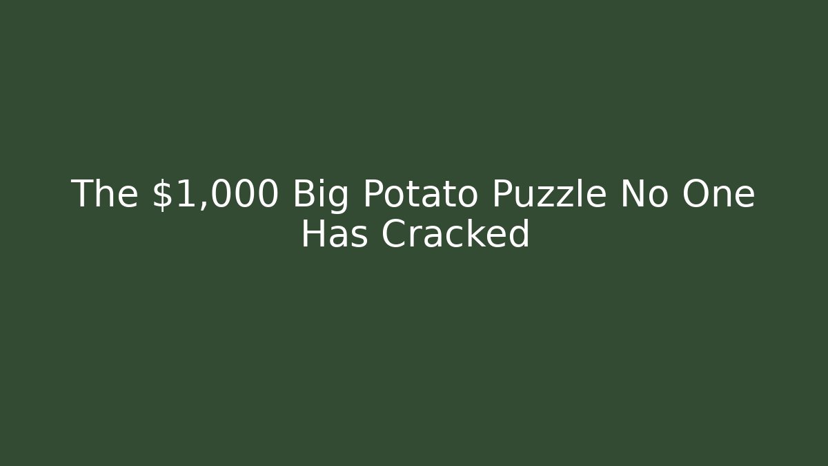 The $1,000 Big Potato Puzzle No One Has Cracked