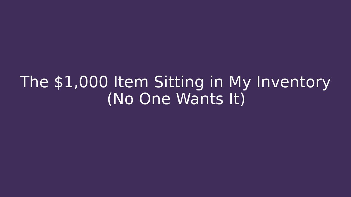 The $1,000 Item Sitting in My Inventory (No One Wants It)