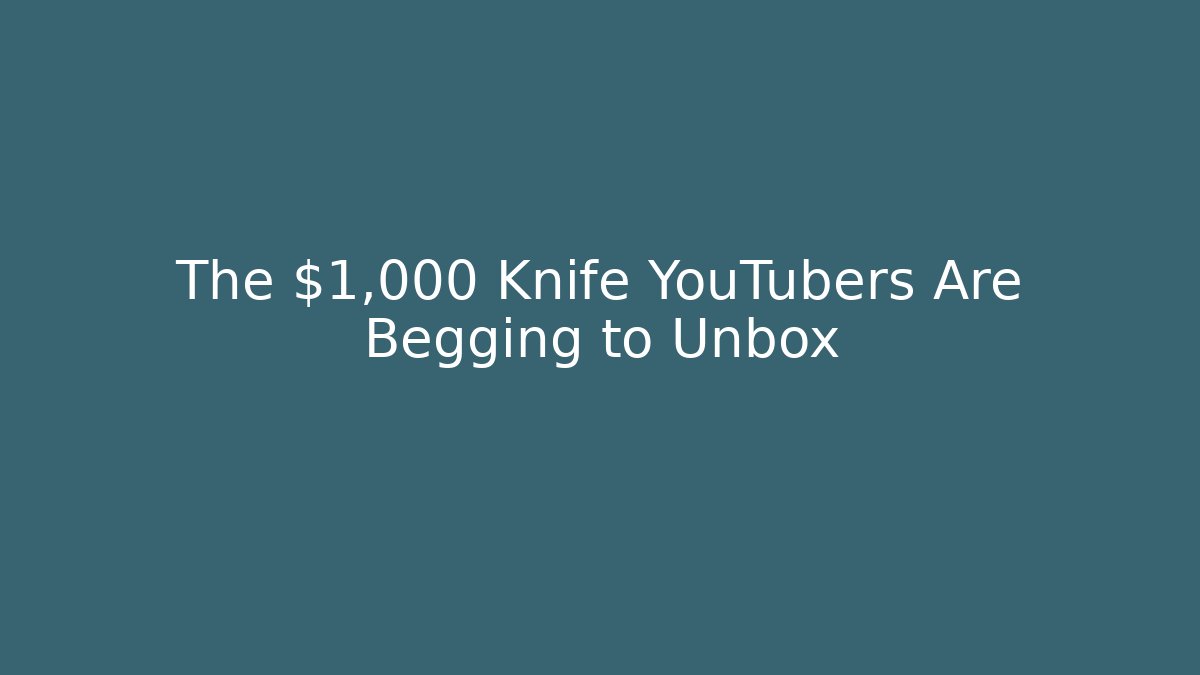 The $1,000 Knife YouTubers Are Begging to Unbox