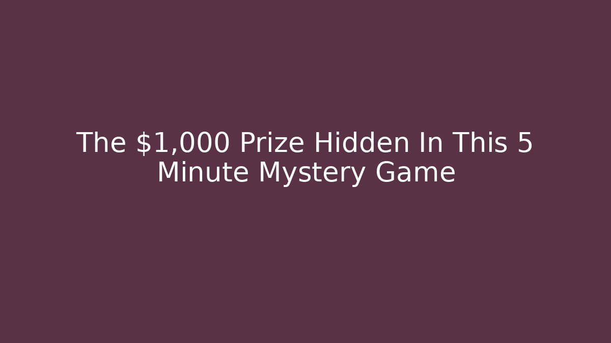 The $1,000 Prize Hidden In This 5 Minute Mystery Game