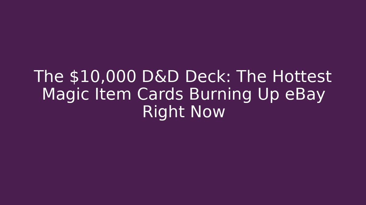 The $10,000 D&D Deck: The Hottest Magic Item Cards Burning Up eBay Right Now